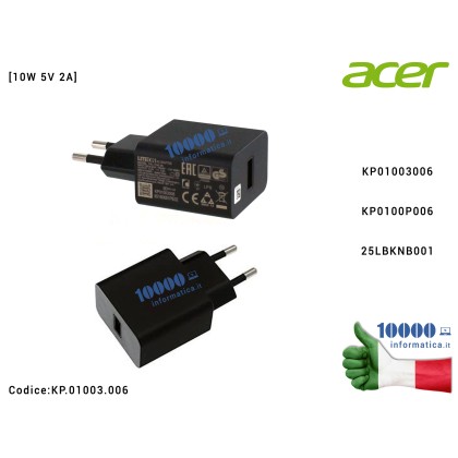 Alimentatore ACER [10W 5V 2A] A1-734 B1-860 A3-A20FH SW3-016P B3-A50FHD B3-A32 A3-A40 B3-A42 B3-A40FH SW3-016 B1-723 B3-A20 A3-A20 B1-870 B3-A10 B1-850 One 10 S1003 D16H1 B1-780 SW3-013 B1-790 SW3-013P B3-A30 B3-A40 B3-A20B B1-733 [EU Type] KP.01003.006 KP.0100P.006 25.LBKNB.001 25LBKNB001 KP0100P00